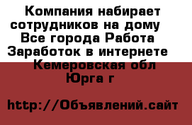 Компания набирает сотрудников на дому  - Все города Работа » Заработок в интернете   . Кемеровская обл.,Юрга г.